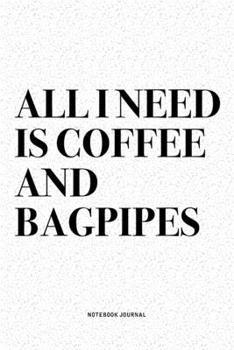 All I Need Is Coffee And Bagpipes: A 6x9 Inch Diary Notebook Journal With A Bold Text Font Slogan On A Matte Cover and 120 Blank Lined Pages Makes A Great Alternative To A Card