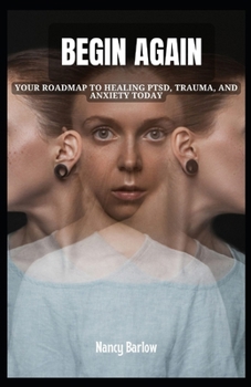 Begin Again: Your Roadmap to Healing PTSD, Trauma, and Anxiety Today