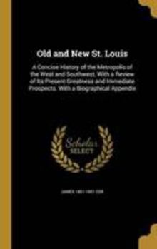 Hardcover Old and New St. Louis: A Concise History of the Metropolis of the West and Southwest, With a Review of Its Present Greatness and Immediate Pr Book