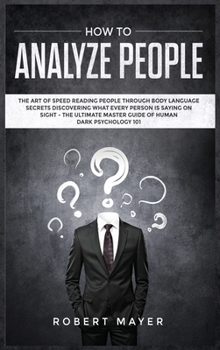 How To Analyze People: The Art of Speed Reading People Through Body Language Secrets Discovering What Every Person is Saying on Sight -The Ultimate Master Guide of Human Dark Psychology 101