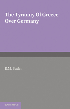 Paperback The Tyranny of Greece Over Germany: A Study of the Influence Exercised by Greek Art and Poetry Over the Great German Writers of the Eighteenth, Ninete Book