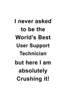 Paperback I Never Asked To Be The World's Best User Support Technician But Here I Am Absolutely Crushing It: Awesome User Support Technician Notebook, Journal G Book
