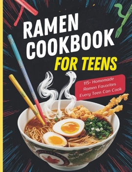 Ramen Cookbook for Teens : 115+ Homemade Ramen Favorites Every Teen Can Cook