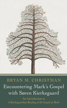 Encountering Mark's Gospel with Soren Kierkegaard: An Introduction to a Kierkegaardian Reading of the Gospel of Mark