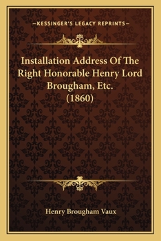 Installation Address Of The Right Honorable Henry Lord Brougham, Etc.