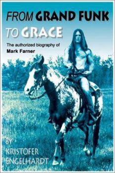Paperback From Grand Funk to Grace: Authorized Biography of Mark Farner Book