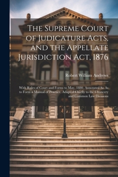 Paperback The Supreme Court of Judicature Acts, and the Appellate Jurisdiction Act, 1876: With Rules of Court and Forms to May, 1880. Annotated So As to Form a Book