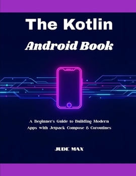 Paperback The Kotlin Android Book: A Beginner's Guide to Building Modern Apps with Jetpack Compose & Coroutines Book