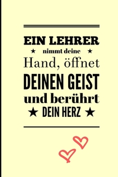 Ein Lehrer Nimmt Deine Hand, �ffnet Deinen Geist Und Ber�hrt Dein Herz: A5 LINIERT Geschenkidee f�r Lehrer Erzieher - Abschiedsgeschenk Grundschule - Klassengeschenk - Dankesch�n - Lehrerplaner - Buch