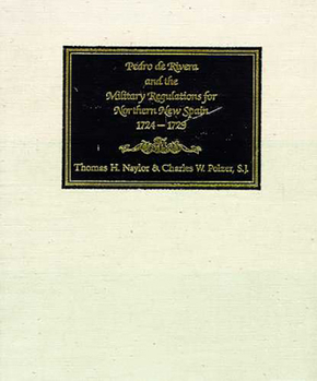 Pedro De Rivera and the Military Regulations for Northern New Spain, 1724-1729: A Documentary History of His Frontier Inspection and the Reglamento