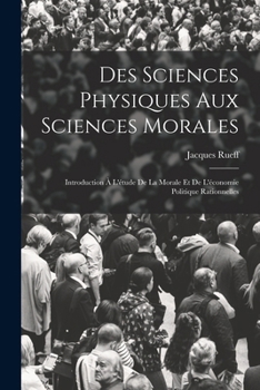 Paperback Des Sciences Physiques Aux Sciences Morales: Introduction À L'étude De La Morale Et De L'économie Politique Rationnelles [French] Book
