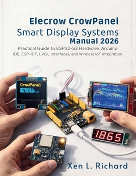Paperback Elecrow CrowPanel Smart Display Systems Manual 2026: Practical Guide to ESP32-S3 Hardware, Arduino IDE, ESP-IDF, LVGL Interfaces, and Wireless IoT Integration (Tech 2026) Book