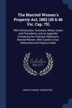 Paperback The Married Women's Property Act, 1882 (45 & 46 Vic. Cap. 75): With Introduction, Summary, Notes, Cases and Precedents, and an Appendix Containing the Book