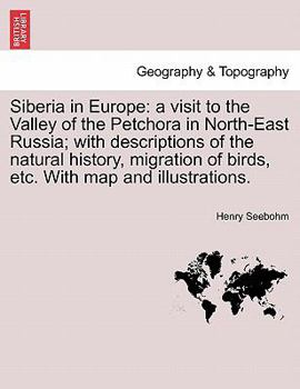 Paperback Siberia in Europe: A Visit to the Valley of the Petchora in North-East Russia; With Descriptions of the Natural History, Migration of Bir Book