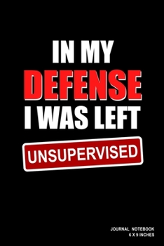 In My Defense I Was Left Unsupervised: Notebook, Journal, Or Diary 110 Blank Lined Pages 6 X 9 Matte Finished Soft Cover