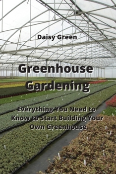 Paperback Greenhouse Gardening: Everything You Need to Know to Start Building Your Own Greenhouse Book