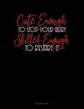 Paperback Cute Enough to Stop Your Heart, Skilled Enough to Restart It: 4 Column Ledger Book