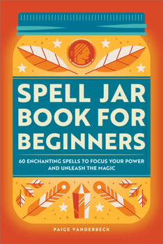 Paperback Spell Jar Book for Beginners: 60 Enchanting Spells to Focus Your Power and Unleash the Magic Book