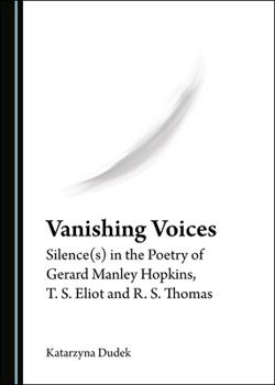 Hardcover Vanishing Voices: Silence(s) in the Poetry of Gerard Manley Hopkins, T. S. Eliot and R. S. Thomas Book