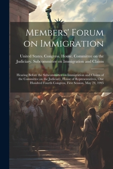 Paperback Members' Forum on Immigration: Hearing Before the Subcommittee on Immigration and Claims of the Committee on the Judiciary, House of Representatives, Book