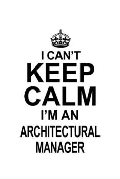 Paperback I Can't Keep Calm I'm An Architectural Manager: Funny Architectural Manager Notebook, Architectural Managing/Organizer Journal Gift, Diary, Doodle Gif Book
