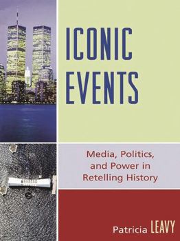 Iconic Events: Media, Politics, and Power in Retelling History