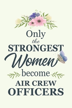 Only The Strongest Women Become Air Crew Officers: Notebook | Diary | Composition | 6x9 | 120 Pages | Cream Paper | Blank Lined Journal Gifts For Air ... | Thank You Gifts For Female Air Crew Officer