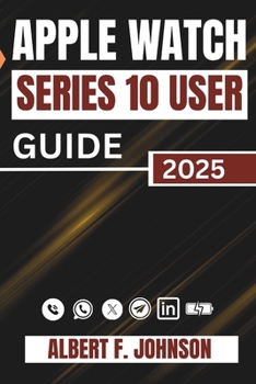 Paperback Apple Watch Series 10 User Guide: A Complete Walkthrough For Setting Up, Personalizing, And Unlocking Hidden Features For Everyday Use Book