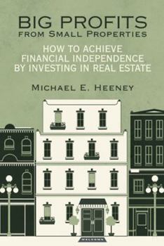 Big Profits from Small Properties: How to Achieve Financial Independence by Investing in Real Estate