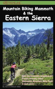 Mountain Biking Mammoth & the Eastern Sierra: The Best Bike Trails & Rides of Mammoth Mountain, Owens Valley, White Mountains, Alabama Hills, Bishop, ... Sonora Pass, Walker, Coleville, and more!