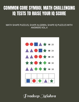 COMMON CORE SYMBOL MATH CHALLENGING IQ TESTS TO RAISE YOUR IQ SCORE: MATH SHAPE PUZZLES, SHAPE ALGEBRA, SHAPE IQ PUZZLES WITH ANSWERS VOL.4