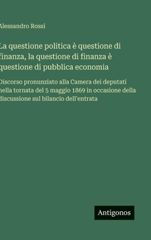 La questione politica è questione di finanza, la questione di finanza è questione di pubblica economia: Discorso pronunziato alla Camera dei deputati ... sul bilancio dell'entrata (Italian Edition)