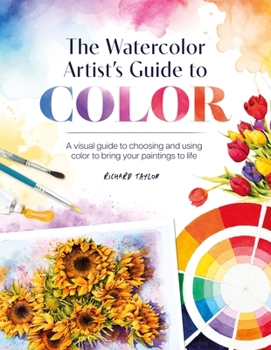 Paperback The Watercolor Artist's Guide to Color: A Visual Guide to Choosing and Using Color to Bring Your Paintings to Life Book