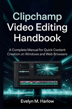 Paperback Clipchamp Video Editing Handbook: A Complete Manual for Quick Content Creation on Windows and Web Browsers Book