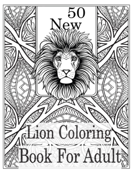 Paperback 50 New Lion Coloring book For Adult: An Adult Coloring Book Of 50 Lions in a Range of Styles and Ornate Patterns (Animal Coloring Books for Adults) Book