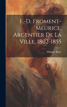 Hardcover F.-D. Froment-Meurice, Argentier De La Ville, 1802-1855 [French] Book