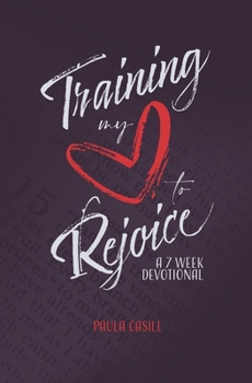 Training My Heart to Rejoice: A 7 Week Devotional