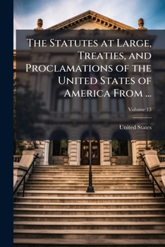 The Statutes at Large, Treaties, and Proclamations of the United States of America from ..., Volume 13