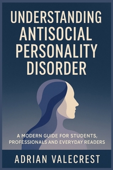 UNDERSTANDING ANTISOCIAL PERSONALITY DISORDER: A Modern Guide for Students, Professionals and Everyday Readers