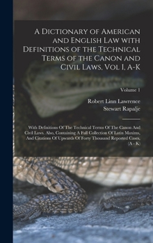 Hardcover A Dictionary of American and English Law with Definitions of the Technical Terms of the Canon and Civil Laws, Vol I, A-K: With Definitions Of The Tech Book