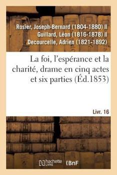 Paperback La Foi, l'Espérance Et La Charité, Drame En Cinq Actes Et Six Parties: Suivi de Le Bal Du Prisonnier, Comédie-Vaudeville En Un Acte. Livr. 16 [French] Book