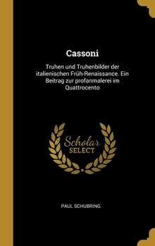 Cassoni: Truhen und Truhenbilder der italienischen Früh-Renaissance. Ein Beitrag zur profanmalerei im Quattrocento