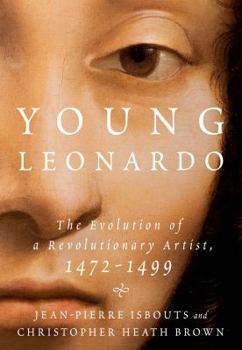 Young Leonardo: The Evolution of a Revolutionary Artist 1472-1499