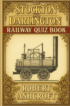 The Stockton and Darlington Railway Quiz Book: Questions and Answers to test your knowledge of this famous railway