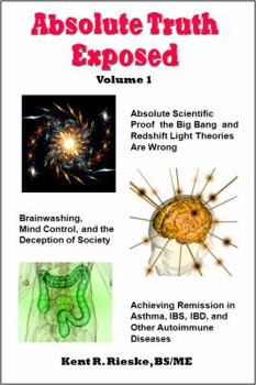 Paperback Absolute Truth Exposed - Volume 1: Applying Science to Expose the Myths and Brainwashing in the Big Bang Theory, Autoimmune Diseases, Ibd, Ketosis, Di Book