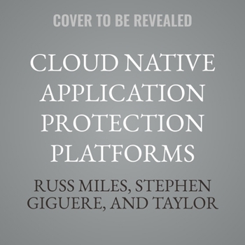 Cloud Native Application Protection Platforms: A Guide to Cnapps and the Foundations of Comprehensive Cloud Security