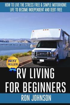 Paperback RV Living For Beginners: How To Live The Stress Free & Simple Motorhome Life To Become Independent And Debt Free Book