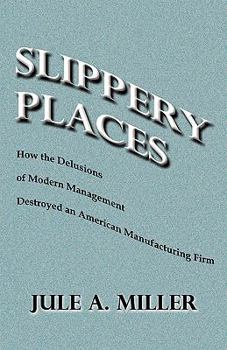 Paperback Slippery Places: How The Delusions Of Modern Management Destroyed An American Manufacturing Firm Book