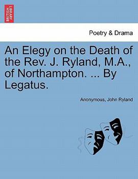 Paperback An Elegy on the Death of the Rev. J. Ryland, M.A., of Northampton. ... by Legatus. Book