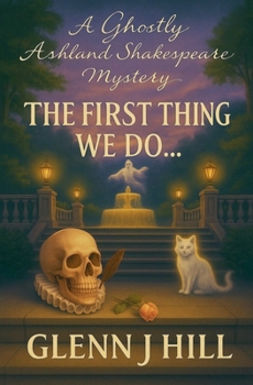 The First Thing We Do... (A Ghostly Ashland Shakespeare Mystery)